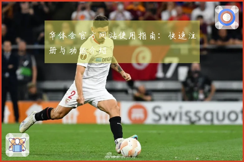 华体会官方网站使用指南：快速注册与功能介绍