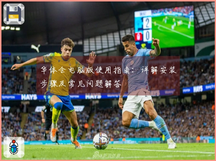 华体会电脑版使用指南：详解安装步骤及常见问题解答