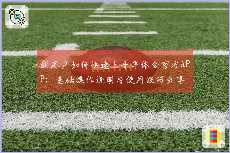 新用户如何快速上手华体会官方APP：基础操作说明与使用技巧分享