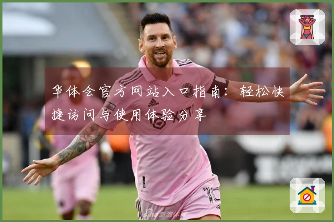 华体会官方网站入口指南：轻松快捷访问与使用体验分享