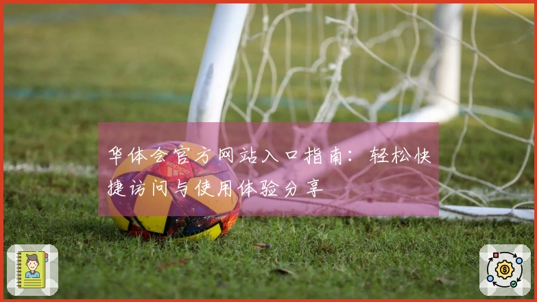 华体会官方网站入口指南：轻松快捷访问与使用体验分享