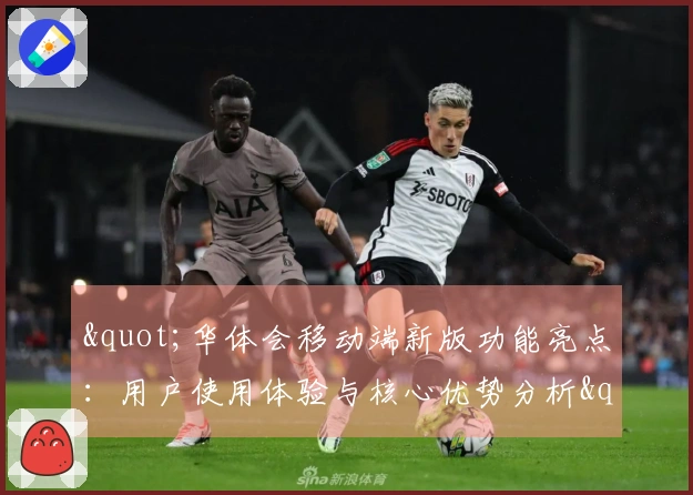 "华体会移动端新版功能亮点：用户使用体验与核心优势分析"