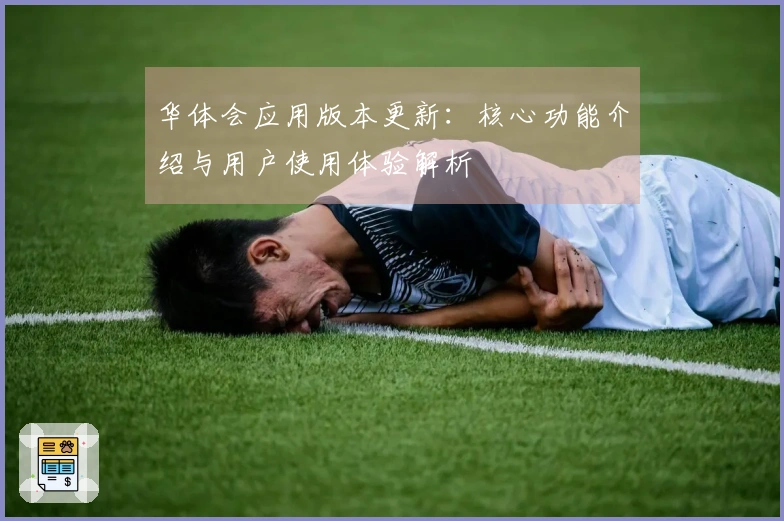 华体会应用版本更新：核心功能介绍与用户使用体验解析
