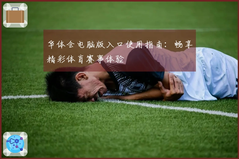 华体会电脑版入口使用指南：畅享精彩体育赛事体验