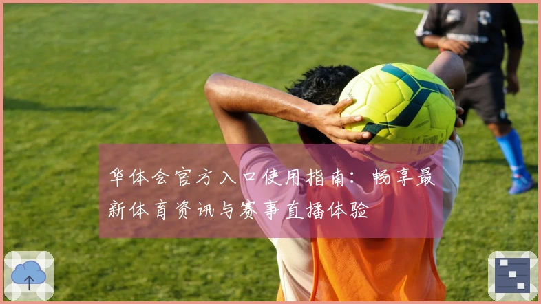 华体会官方入口使用指南：畅享最新体育资讯与赛事直播体验