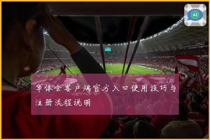 华体会客户端官方入口使用技巧与注册流程说明