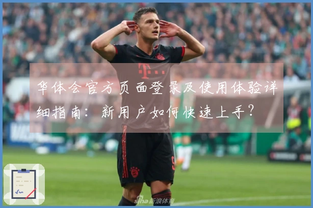 华体会官方页面登录及使用体验详细指南：新用户如何快速上手？