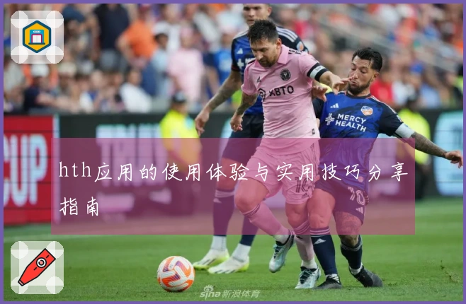 hth应用的使用体验与实用技巧分享指南