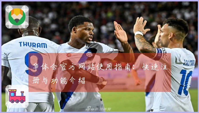 华体会官方网站使用指南：快速注册与功能介绍