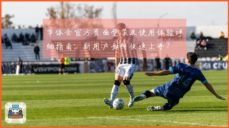 华体会官方页面登录及使用体验详细指南：新用户如何快速上手？