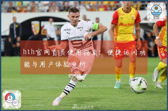 hth官网首页使用指南：便捷访问功能与用户体验分析