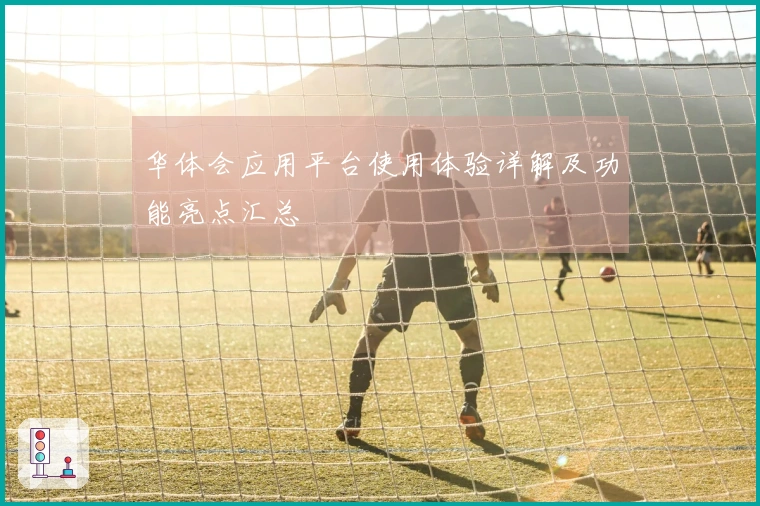 华体会应用平台使用体验详解及功能亮点汇总