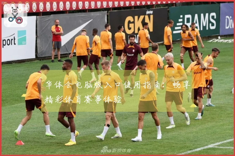 华体会电脑版入口使用指南：畅享精彩体育赛事体验